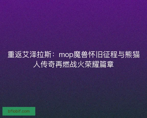重返艾泽拉斯：mop魔兽怀旧征程与熊猫人传奇再燃战火荣耀篇章