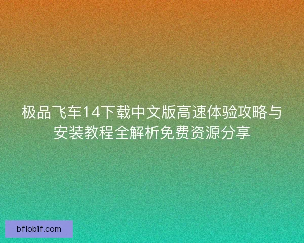 极品飞车14下载中文版高速体验攻略与安装教程全解析免费资源分享